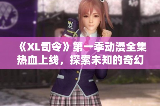 《XL司令》第一季動漫全集熱血上線，探索未知的奇幻旅程