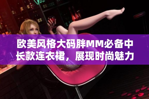 歐美風(fēng)格大碼胖MM必備中長(zhǎng)款連衣裙，展現(xiàn)時(shí)尚魅力