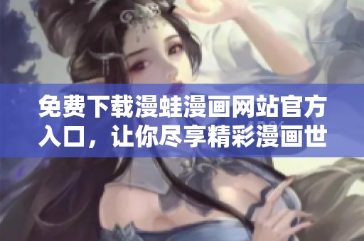 免費(fèi)下載漫蛙漫畫網(wǎng)站官方入口，讓你盡享精彩漫畫世界
