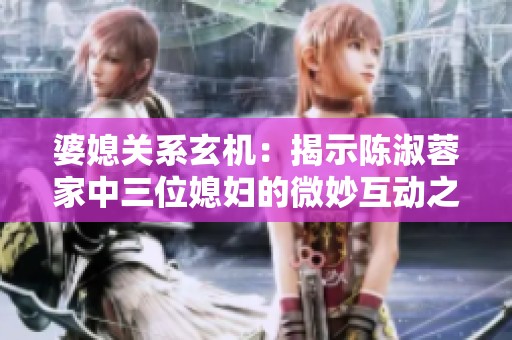 婆媳關系玄機：揭示陳淑蓉家中三位媳婦的微妙互動之道
