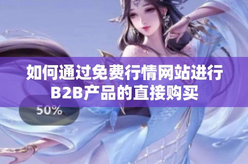 如何通過(guò)免費(fèi)行情網(wǎng)站進(jìn)行B2B產(chǎn)品的直接購(gòu)買