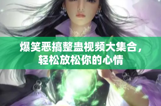 爆笑惡搞整蠱視頻大集合,輕松放松你的心情 爆笑惡搞整蠱視頻大集合,輕松放松你的心情