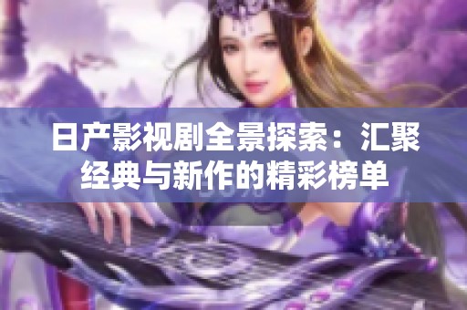 日產(chǎn)影視劇全景探索：匯聚經(jīng)典與新作的精彩榜單