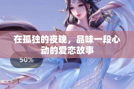 在孤獨的夜晚，品味一段心動的愛戀故事