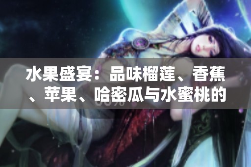 水果盛宴：品味榴蓮、香蕉、蘋(píng)果、哈密瓜與水蜜桃的絕妙搭配