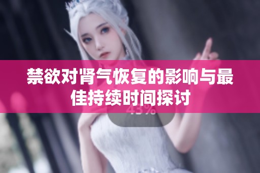 禁欲對腎氣恢復(fù)的影響與最佳持續(xù)時間探討