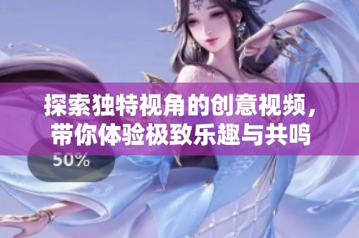 探索獨(dú)特視角的創(chuàng)意視頻，帶你體驗(yàn)極致樂趣與共鳴