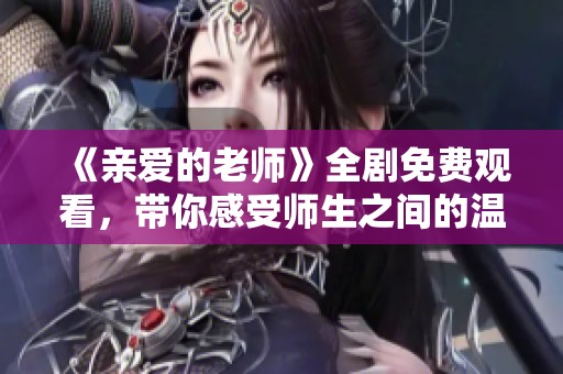 《親愛的老師》全劇免費(fèi)觀看，帶你感受師生之間的溫馨故事