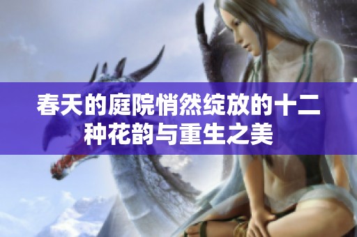 春天的庭院悄然綻放的十二種花韻與重生之美