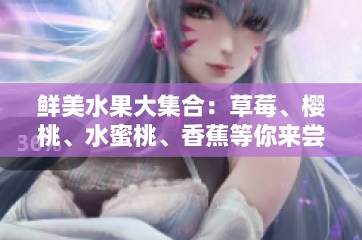 鮮美水果大集合：草莓、櫻桃、水蜜桃、香蕉等你來嘗！