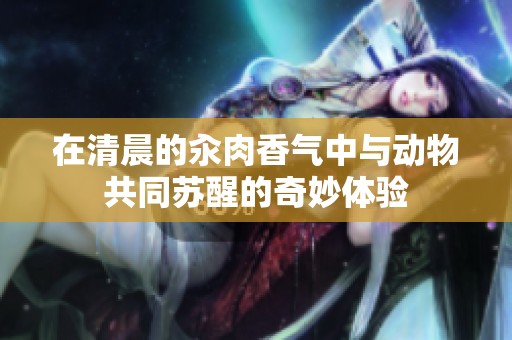 在清晨的汆肉香氣中與動物共同蘇醒的奇妙體驗