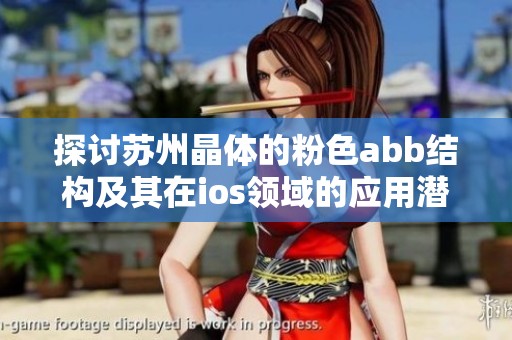 探討蘇州晶體的粉色abb結(jié)構(gòu)及其在ios領(lǐng)域的應(yīng)用潛力