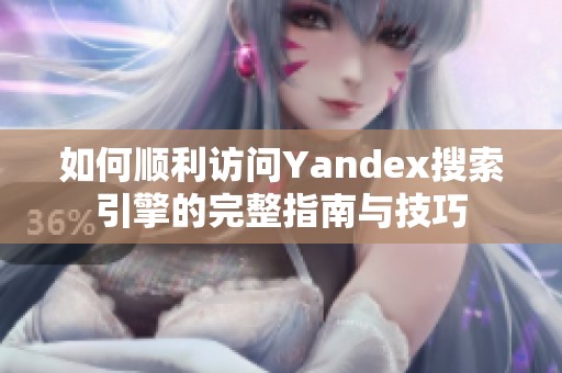如何順利訪問Yandex搜索引擎的完整指南與技巧