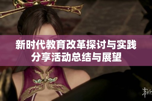 新時代教育改革探討與實踐分享活動總結(jié)與展望