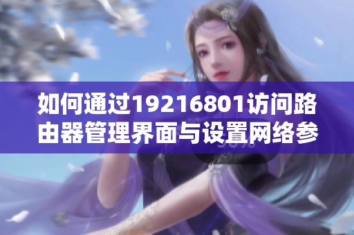 如何通過19216801訪問路由器管理界面與設(shè)置網(wǎng)絡(luò)參數(shù)