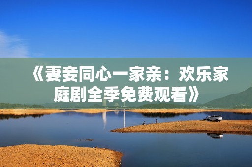 《妻妾同心一家親：歡樂家庭劇全季免費(fèi)觀看》