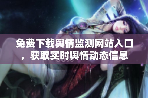 免費(fèi)下載輿情監(jiān)測(cè)網(wǎng)站入口，獲取實(shí)時(shí)輿情動(dòng)態(tài)信息