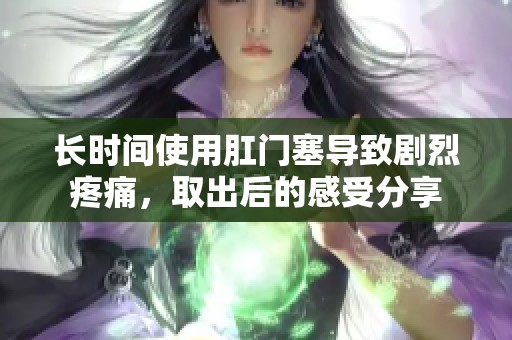 長時間使用肛門塞導致劇烈疼痛，取出后的感受分享