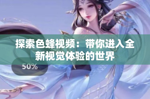 探索色蜂視頻：帶你進入全新視覺體驗的世界