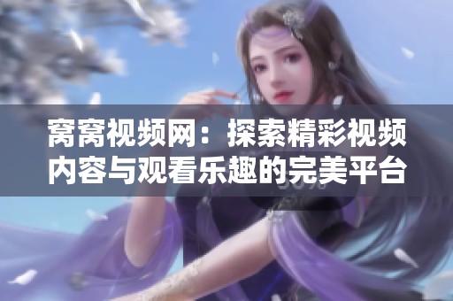 窩窩視頻網(wǎng)：探索精彩視頻內容與觀看樂趣的完美平臺