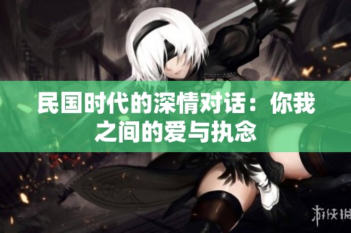 民國時(shí)代的深情對話：你我之間的愛與執(zhí)念
