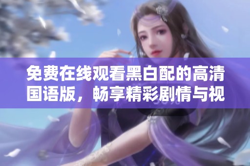 免費在線觀看黑白配的高清國語版，暢享精彩劇情與視覺盛宴