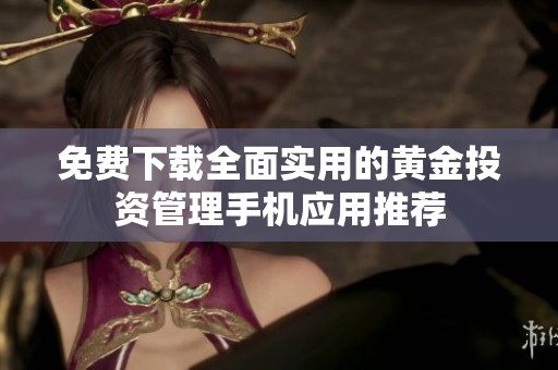 免費(fèi)下載全面實(shí)用的黃金投資管理手機(jī)應(yīng)用推薦
