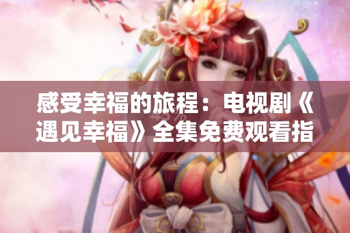 感受幸福的旅程：電視劇《遇見幸福》全集免費觀看指南