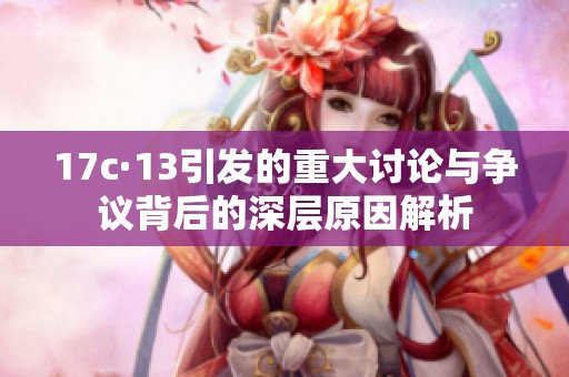 17c·13引發(fā)的重大討論與爭(zhēng)議背后的深層原因解析