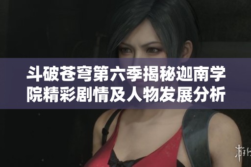 斗破蒼穹第六季揭秘迦南學(xué)院精彩劇情及人物發(fā)展分析