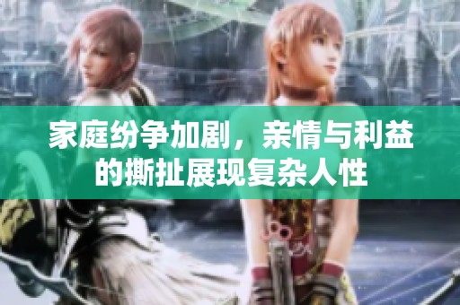 家庭紛爭(zhēng)加劇，親情與利益的撕扯展現(xiàn)復(fù)雜人性