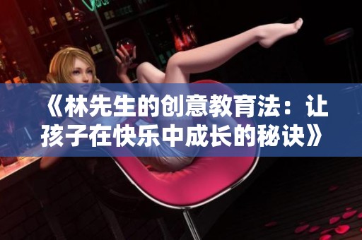 《林先生的創(chuàng)意教育法：讓孩子在快樂中成長的秘訣》