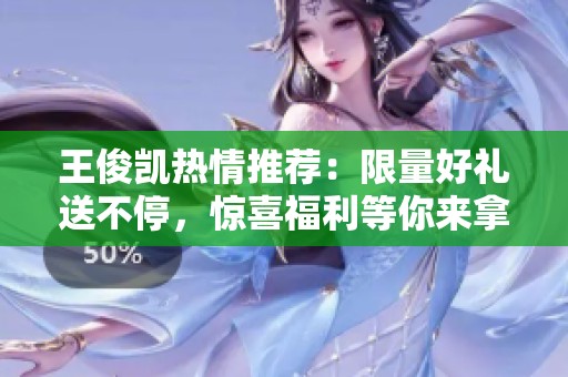 王俊凱熱情推薦：限量好禮送不停，驚喜福利等你來拿！