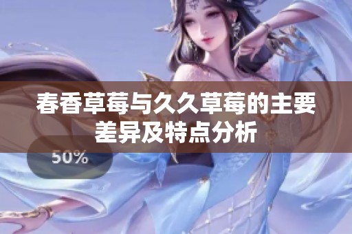 春香草莓與久久草莓的主要差異及特點(diǎn)分析