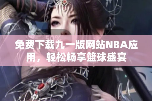 免費下載九一版網(wǎng)站NBA應用，輕松暢享籃球盛宴
