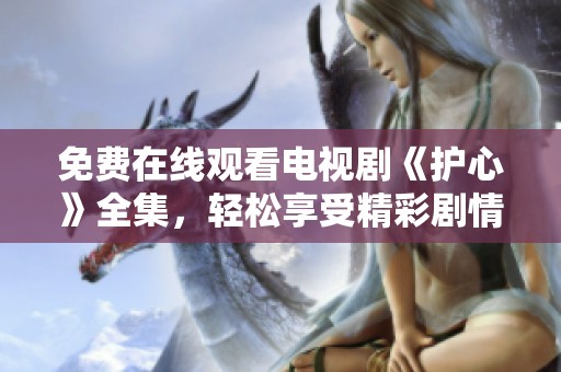 免費(fèi)在線觀看電視劇《護(hù)心》全集，輕松享受精彩劇情