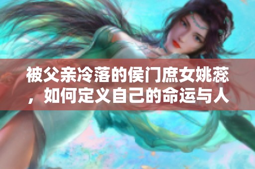 被父親冷落的侯門庶女姚蕊，如何定義自己的命運與人生