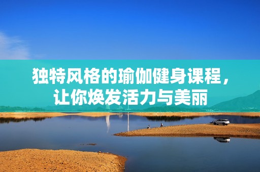 獨(dú)特風(fēng)格的瑜伽健身課程，讓你煥發(fā)活力與美麗