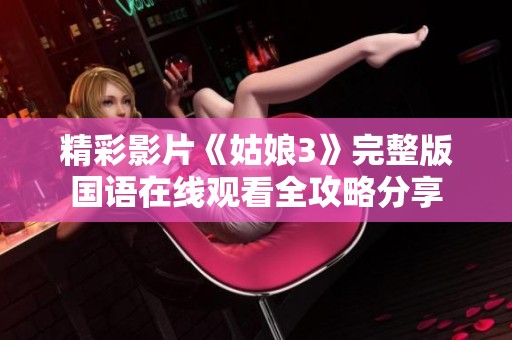 精彩影片《姑娘3》完整版國(guó)語(yǔ)在線觀看全攻略分享