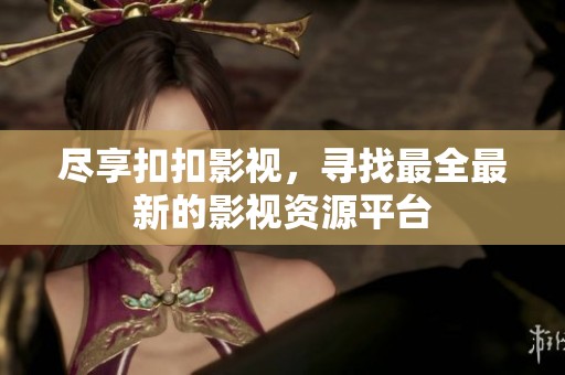盡享扣扣影視，尋找最全最新的影視資源平臺(tái)