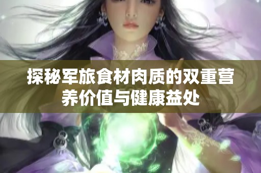 探秘軍旅食材肉質(zhì)的雙重營養(yǎng)價值與健康益處
