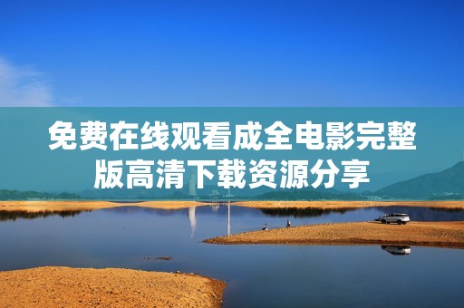 免費(fèi)在線觀看成全電影完整版高清下載資源分享