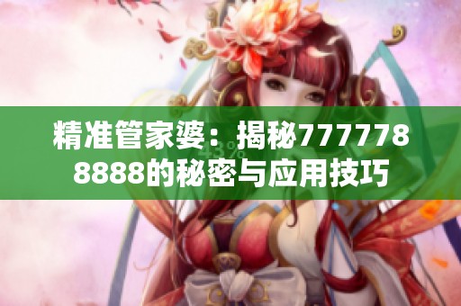 精準(zhǔn)管家婆：揭秘7777788888的秘密與應(yīng)用技巧