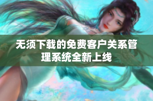 無(wú)須下載的免費(fèi)客戶關(guān)系管理系統(tǒng)全新上線