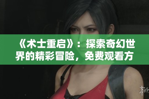 《術(shù)士重啟》：探索奇幻世界的精彩冒險，免費觀看方式分享
