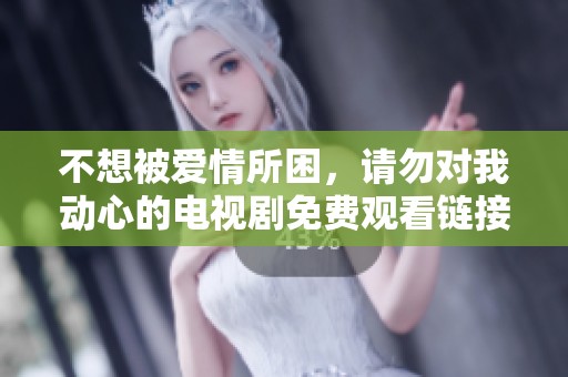 不想被愛情所困，請勿對我動心的電視劇免費觀看鏈接
