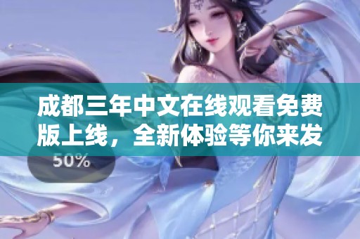 成都三年中文在線觀看免費(fèi)版上線，全新體驗(yàn)等你來發(fā)現(xiàn)！