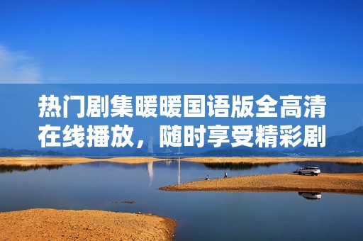 熱門劇集暖暖國語版全高清在線播放，隨時享受精彩劇情