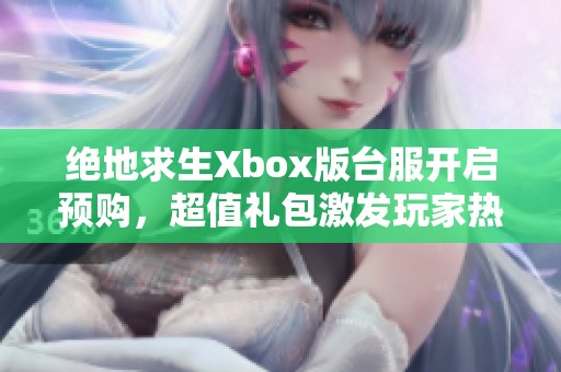 絕地求生Xbox版臺(tái)服開(kāi)啟預(yù)購(gòu)，超值禮包激發(fā)玩家熱情與期待