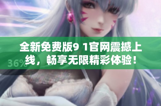 全新免費(fèi)版9 1官網(wǎng)震撼上線，暢享無限精彩體驗(yàn)！